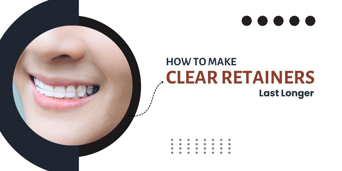 How to Make Clear Retainers Last Longer